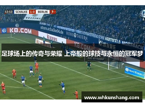 足球场上的传奇与荣耀 上帝般的球技与永恒的冠军梦
