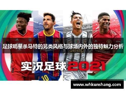 足球明星杀马特的另类风格与球场内外的独特魅力分析