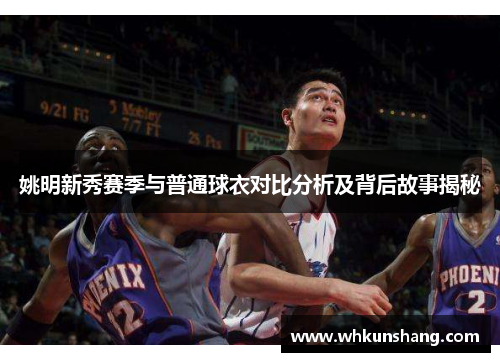 姚明新秀赛季与普通球衣对比分析及背后故事揭秘