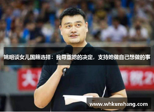 姚明谈女儿国籍选择：我尊重她的决定，支持她做自己想做的事
