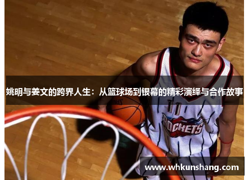 姚明与姜文的跨界人生：从篮球场到银幕的精彩演绎与合作故事