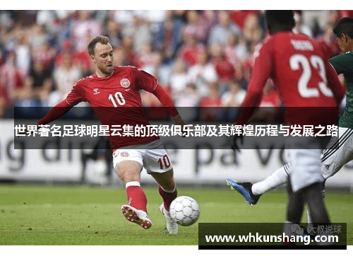 世界著名足球明星云集的顶级俱乐部及其辉煌历程与发展之路