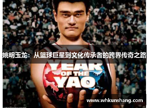 姚明玉龙：从篮球巨星到文化传承者的跨界传奇之路