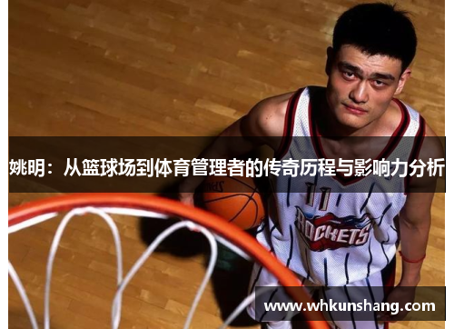 姚明：从篮球场到体育管理者的传奇历程与影响力分析