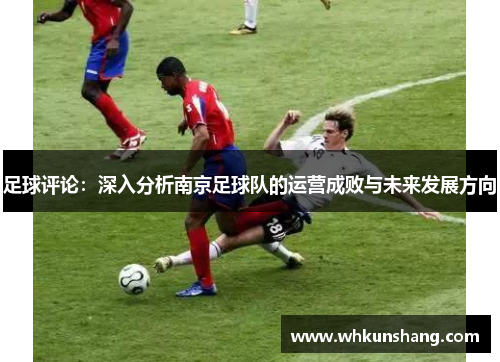 足球评论：深入分析南京足球队的运营成败与未来发展方向
