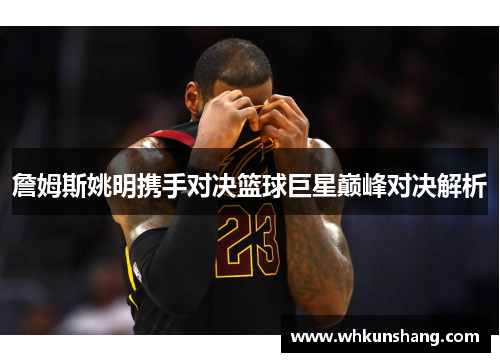 詹姆斯姚明携手对决篮球巨星巅峰对决解析