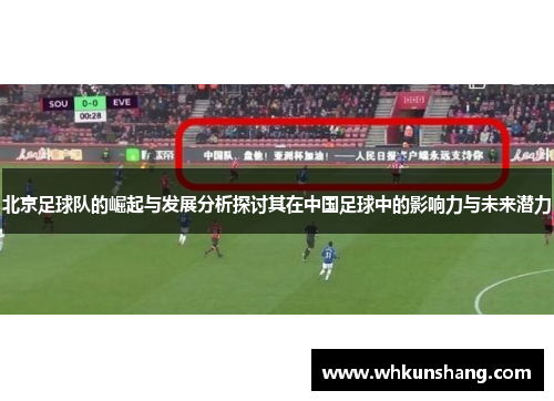 北京足球队的崛起与发展分析探讨其在中国足球中的影响力与未来潜力