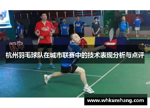 杭州羽毛球队在城市联赛中的技术表现分析与点评