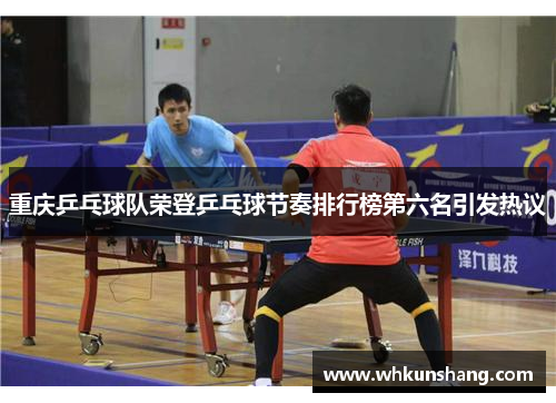 重庆乒乓球队荣登乒乓球节奏排行榜第六名引发热议