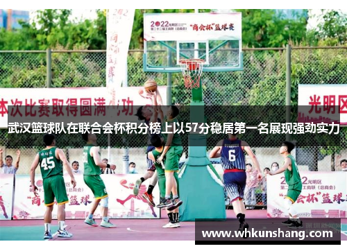 武汉篮球队在联合会杯积分榜上以57分稳居第一名展现强劲实力