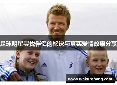 足球明星寻找伴侣的秘诀与真实爱情故事分享