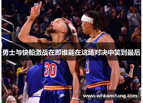勇士与快船激战在即谁能在这场对决中笑到最后