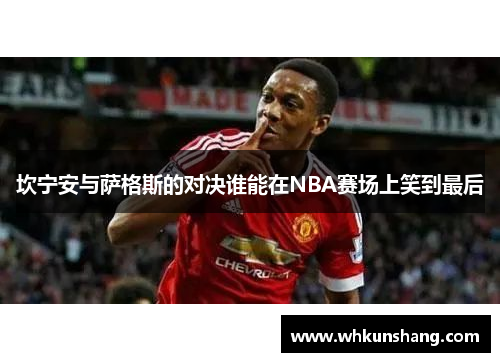 坎宁安与萨格斯的对决谁能在NBA赛场上笑到最后