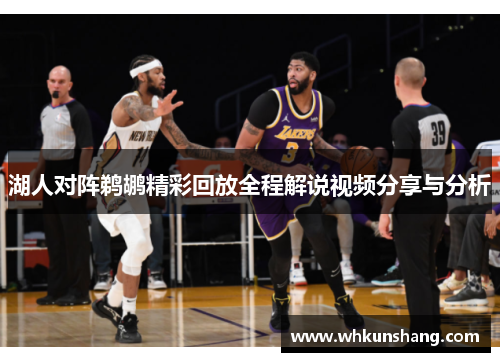 湖人对阵鹈鹕精彩回放全程解说视频分享与分析