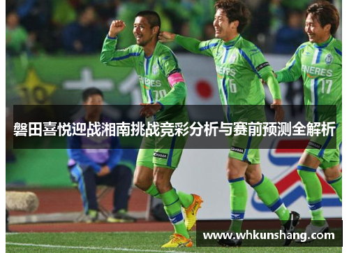 磐田喜悦迎战湘南挑战竞彩分析与赛前预测全解析
