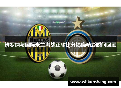 维罗纳与国际米兰激战正酣比分揭晓精彩瞬间回顾