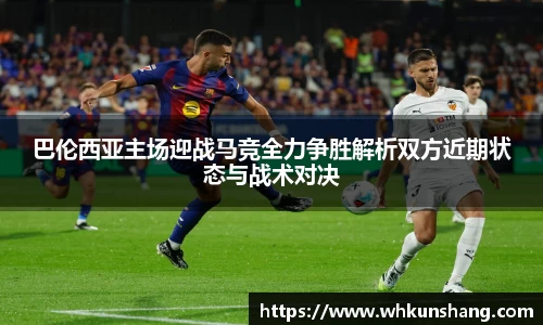 yy易游巴伦西亚主场迎战马竞全力争胜解析双方近期状态与战术对决