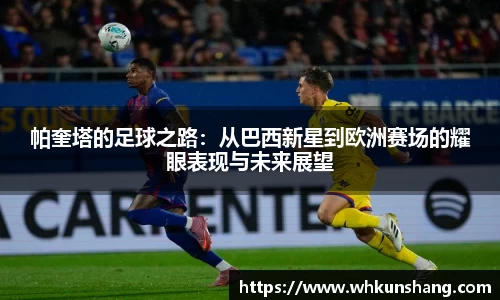 yy易游帕奎塔的足球之路：从巴西新星到欧洲赛场的耀眼表现与未来展望