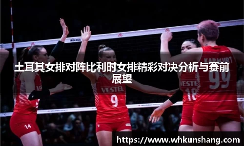 yy易游土耳其女排对阵比利时女排精彩对决分析与赛前展望